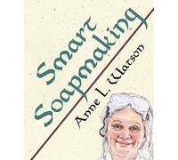 Smart Soapmaking: The Simple Guide to Making Soap Quickly, Safely, and Reliably, or How to Make Soap That's Perfect for You, Your Family, or Friends