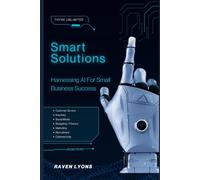 Smart Solutions: Harnessing AI For Small Business Success