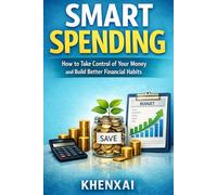 Smart Spending: How to Take Control of Your Money and Build Better Financial Habits