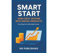 Smart Start: Earn Daily Income with Digital Products: Launch a Profitable Side Hustle Using Free Tools, Automation, and Beginner-Friendly Strategies