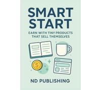 Smart Start: Earn with Tiny Products That Sell Themselves: How to Launch and Scale Digital Products and POD Merch for Passive Income Using Simple Tools, Niche Research, and Easy Automation
