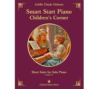 Smart Start Piano: Children's Corner - Short Suite for Solo Piano - Achille Claude DEBUSSY - Classical Piano Music: Charming collection of ... technical growth and artistic exploration