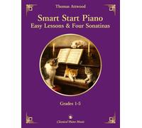 Smart Start Piano: Easy Progressive Lessons and Four Sonatinas for Beginners - Thomas ATTWOOD - Classical Piano Music: Expressive sonatinas ... and intermediate students • Grades 1-5