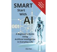 Smart Start With AI: A Beginner's Guide Using Artificial Intelligence in Everyday Life | Learn Basic of AI | Easy to Follow | Unlock The Power of AI | Dream of AI | Awareness Steps on AI