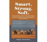 Smart. Strong. Soft.: Profiles of Influential Men Throughout History, And Their Lessons for America’s Young Men - And Their Parents