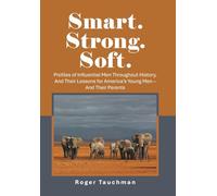 Smart. Strong. Soft.: Profiles of Influential Men Throughout History, And Their Lessons for America's Young Men - And Their Parents