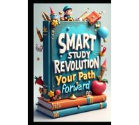Smart Study Revolution Your Path Forward: Excellence In Education, Ultimate Roadmap, Essential Skills, College Success Decoded, Comprehensive Guide, Strategic Tools for Student Academic Achievements