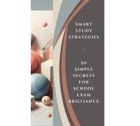 Smart Study Strategies - 50 Simple Secrets For School Exam Brilliance