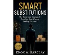 Smart Substitutions: How to Spend Less, Maximize Satisfaction, and Rewire Daily Habits: Behavioral Finance Strategies for Cost-Efficient Living, Emotional ROI Tracking, and Intentional Lifestyle