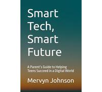 Smart Tech, Smart Future: A Parent’s Guide to Helping Teens Succeed in a Digital World