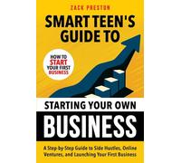 Smart Teen's Guide to Starting Your Own Business: A Step-by-Step Guide to Side Hustles, Online Ventures, and Launching Your First Business