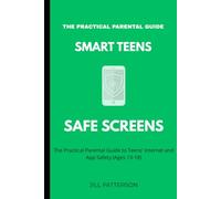 Smart Teens Safe Screens: The Practical Parental Guide to Teen App Safety (Ages 13-18)