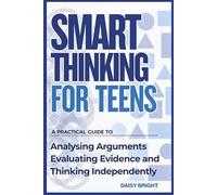 Smart Thinking for Teens: A Practical Guide to Analysing Arguments, Evaluating Evidence, and Thinking Independently