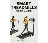 Smart Treadmills User Guide: A Step-by-Step Manual to Incline Walking Pads, Desk Treadmills, and Compact Fitness Solutions for Home and Office: Setup, Features, and Maintenance