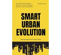 Smart Urban Evolution: Harnessing AI for Future Cities: How Artificial Intelligence Transform Cities for Optimal Efficiency and Sustainability