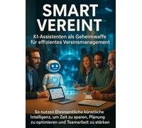 Smart Vereint: KI-Assistenten als Geheimwaffe für effizientes Vereinsmanagement: So nutzen Ehrenamtliche künstliche Intelligenz, um Zeit zu sparen, Planung zu optimieren und Teamarbeit zu stärken