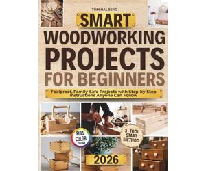 Smart Woodworking Projects for Beginners: Lots of Step-by-Step Home Projects with Foolproof Instructions to Master Skills Fast, Get Pro Results, Stay Safe, and Involve Kids Without Expensive Tools