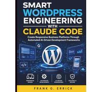 Smart WordPress Engineering With Claude Code: Create Responsive Business Platforms Through Automated AI-Driven Development Frameworks