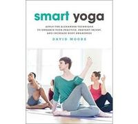 Smart Yoga: Apply the Alexander Technique to Enhance Your Practice, Prevent Injury, and Increase Body Awareness - [Livre en VO] David Moore (Auteur)