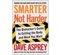 Smarter Not Harder: The Biohacker's Guide to Getting the Body and Mind You Want