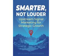 Smarter, Not Louder: Upstream Signal Marketing for Strategic Growth