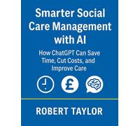 Smarter Social Care Management with AI. How ChatGPT Can Save Time, Cut Costs, and Improve Care.