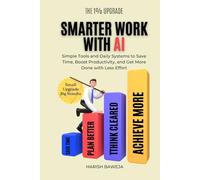 Smarter Work with AI: Simple Tools and Daily Systems to Save Time, Boost Productivity, and Get More Done with Less Effort