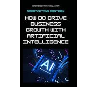 Smartketing Mastery: How to Drive Business Growth with Artificial Intelligence: In Smartketing Mastery, marketing expert Mathieu Janin shows you how ... growth and achieve remarkable success.