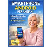 SMARTPHONE ANDROID PER ANZIANI: Spiegazione semplice: passo dopo passo per diventare un esperto di smartphone