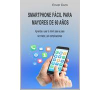 Smartphone fácil para mayores de 60: Guía práctica paso a paso para usar el móvil sin miedo, enviar mensajes, hacer videollamadas y navegar por Internet con seguridad