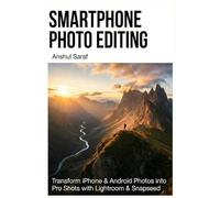 Smartphone Photo Editing : Transform iPhone & Android Photos into Pro-Shots with Lightroom & Snapseed: The Complete Beginner's Guide to Presets, ... Editing for Instagram, TikTok, and More