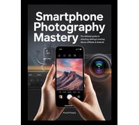 Smartphone Photography The Ultimate Guide to Taking Pro Photos with Your iPhone or Android