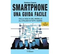 Smartphone. Una Guida Facile. Dalla Scelta Del Modello All'utilizzo Di Tutti I Giorni. Per Amartphone Android