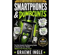 Smartphones & Dumbcunts: The Posh Aussie’s No-Nonsense Guide to Mastering Your Mobile Without the Preachy Bullshit