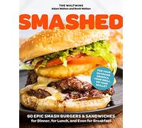 Smashed: 60 Epic Smash Burgers & Sandwiches for Dinner, for Lunch, and Even for Breakfast: For Your Outdoor Griddle, Grill, or Skillet