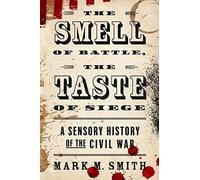 The Smell of Battle, the Taste of Siege: A Sensory History of the Civil War