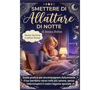 Smettere di allattare di notte: Metodo dolce per aiutare il tuo bambino a dormire tutta la notte senza stress e senza lacrime