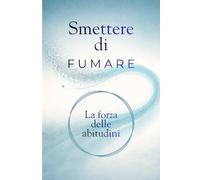 Smettere di fumare: La forza delle abitudini per smettere