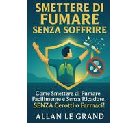 SMETTERE DI FUMARE SENZA SOFFRIRE: Come smettere di fumare facilmente e senza ricadute, SENZA cerotti o farmaci!