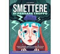SMETTERE DI PENSARE TROPPO: Scopri Il Metodo Segreto E Provato Che Ferma I Pensieri Ossessivi, Annienta Ansia E Stress, E Ti Fa Vivere Finalmente Libero, Leggero, Calmo E Concentrato Ogni Giorno.
