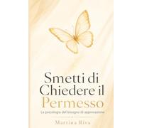 Smetti di Chiedere il Permesso: La psicologia del bisogno di approvazione e la guida pratica per ritrovare te stesso senza perdere le relazioni che ami