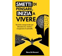 Smetti di pensare, inizia a vivere: Tecniche comprovate per silenziare la mente iperattiva e recuperare il controllo