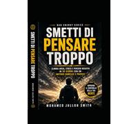 Smetti di Pensare Troppo: Elimina stress, ansia e negatività in 30 giorni con un metodo semplice e pratico