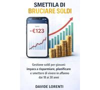 Smettila di Bruciare Soldi: Gestione soldi per giovani: impara a risparmiare, pianificare e smettere di vivere in affanno dai 18 ai 30 anni