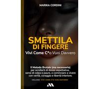 Smettila di Fingere: Vivi come c*o vuoi davvero: Il metodo brutale (ma necessario) per scrollarti di dosso aspettative, sensi di colpa e paure, e ... con verità, coraggio e libertà interiore.