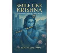 Smile like Krishna Finding peace in today’s chaotic world: Find Peace and Happiness Through Timeless Spiritual Teachings