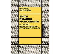 Smith Ricardo Marx Sraffa. Il lavoro nella riflessione economico-politica