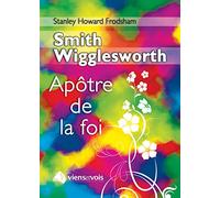 Smith Wigglesworth, l´Apôtre de la foi