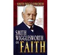 Smith Wigglesworth On Faith