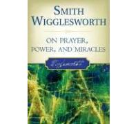 Smith Wigglesworth on Prayer Power and Miracles by Roberts Liardon Smith Wigglesworth (Auteur)